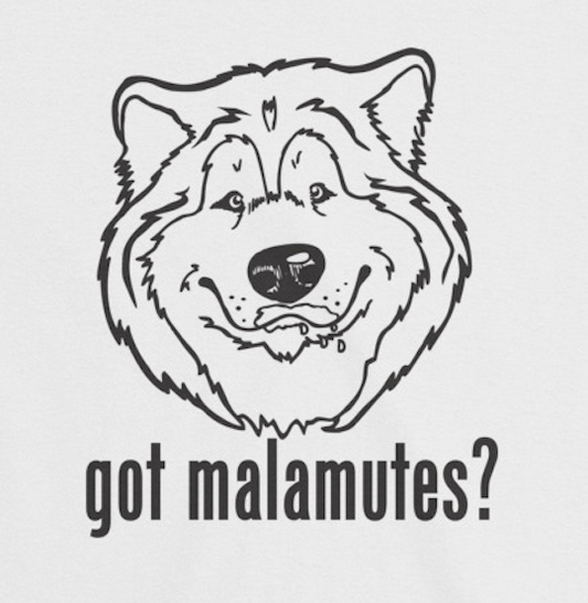 Got Malamutes? - Alaskan Malamute Art, Shirts, Pillows or Mugs